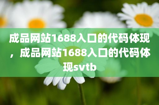成品网站1688入口的代码体现，成品网站1688入口的代码体现svtb