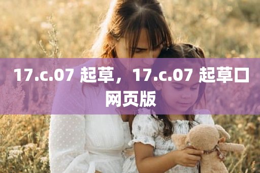 17.c.07 起草，17.c.07 起草口网页版