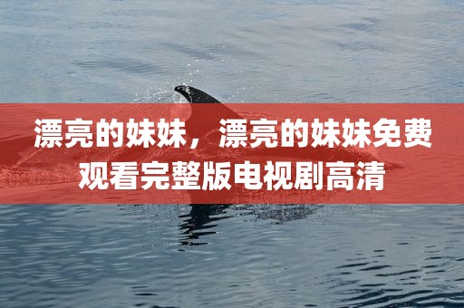 漂亮的妹妹，漂亮的妹妹免费观看完整版电视剧高清