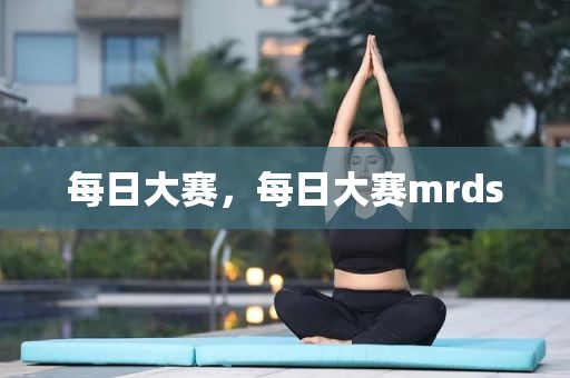 每日大赛，每日大赛mrds