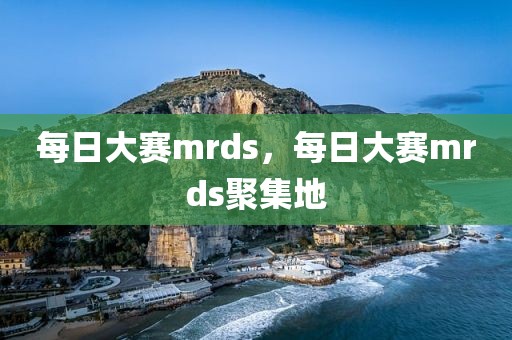每日大赛mrds，每日大赛mrds聚集地