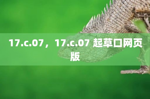 17.c.07，17.c.07 起草口网页版