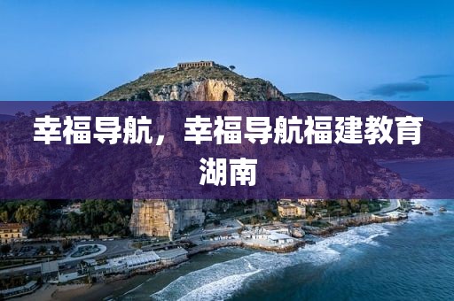 幸福导航，幸福导航福建教育湖南