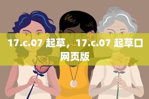 17.c.07 起草，17.c.07 起草口网页版