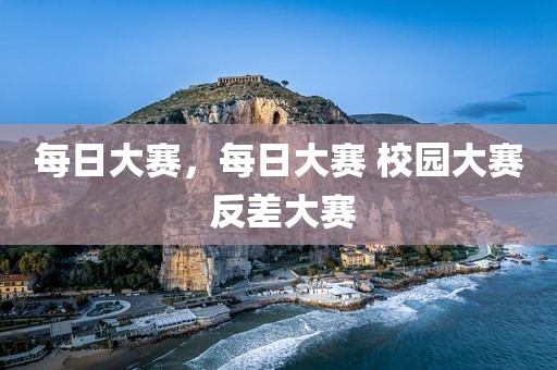 每日大赛，每日大赛 校园大赛 反差大赛