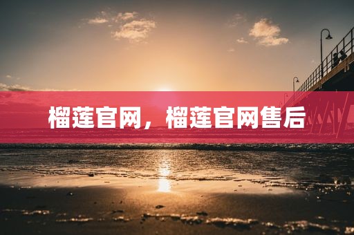 榴莲官网，榴莲官网售后