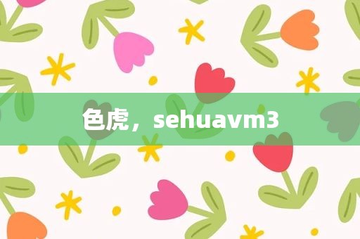 色虎，sehuavm3