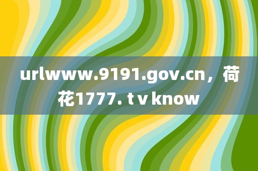 urlwww.9191.gov.cn，荷花1777. tⅴknow