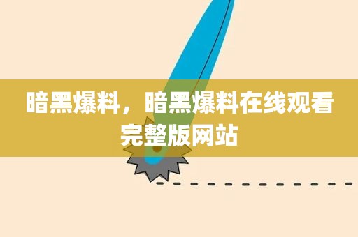 暗黑爆料，暗黑爆料在线观看完整版网站