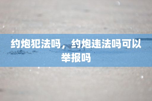 约炮犯法吗，约炮违法吗可以举报吗