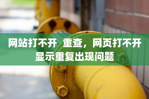 网站打不开  重查，网页打不开显示重复出现问题