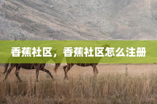 香蕉社区，香蕉社区怎么注册