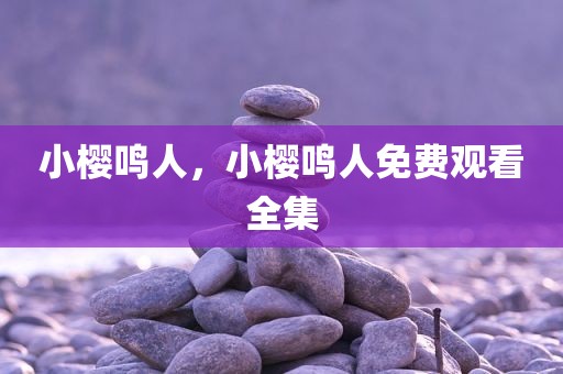 小樱鸣人，小樱鸣人免费观看全集