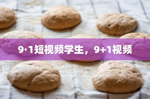 9·1短视频学生，9+1视频