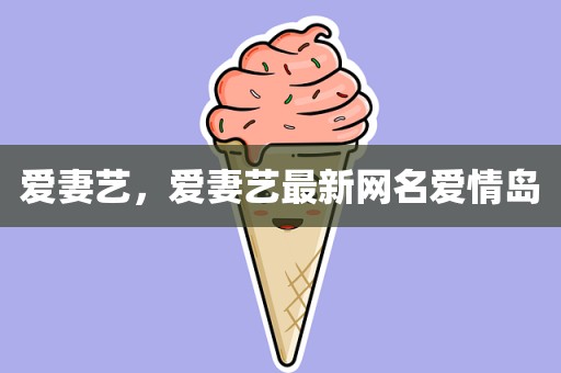 爱妻艺，爱妻艺最新网名爱情岛