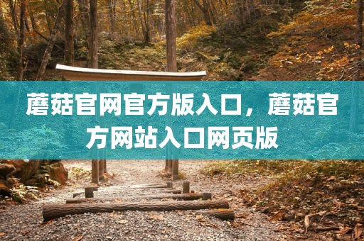 蘑菇官网官方版入口，蘑菇官方网站入口网页版