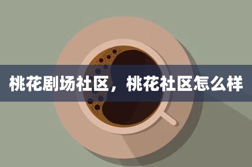 桃花剧场社区，桃花社区怎么样