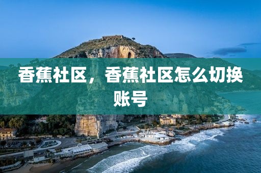 香蕉社区，香蕉社区怎么切换账号