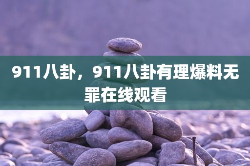 911八卦，911八卦有理爆料无罪在线观看