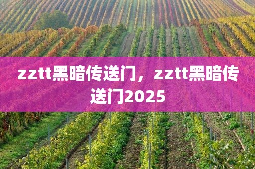 zztt黑暗传送门，zztt黑暗传送门2025