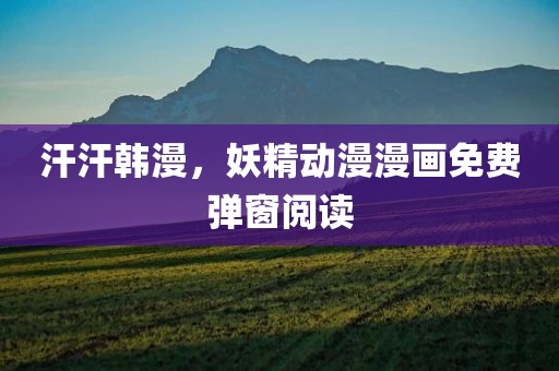 汗汗韩漫，妖精动漫漫画免费弹窗阅读