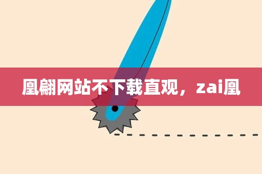 凰翩网站不下载直观，zai凰