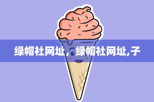 绿帽社网址，绿帽社网址,子