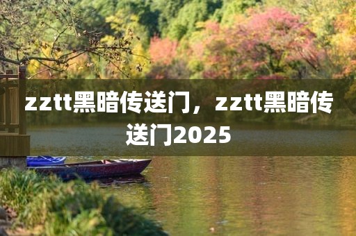 zztt黑暗传送门，zztt黑暗传送门2025