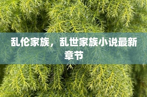 乱伦家族，乱世家族小说最新章节