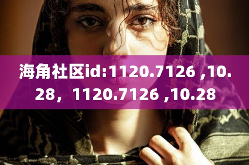 海角社区id:1120.7126 ,10.28，1120.7126 ,10.28
