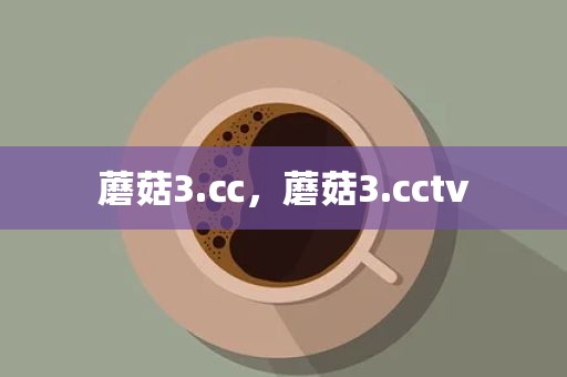 蘑菇3.㏄，蘑菇3.cctv