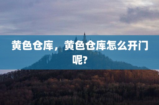 黄色仓库，黄色仓库怎么开门呢?