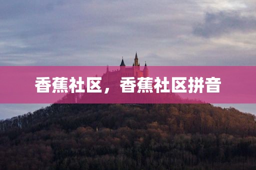 香蕉社区，香蕉社区拼音