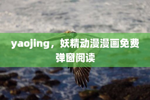 yaojing，妖精动漫漫画免费弹窗阅读