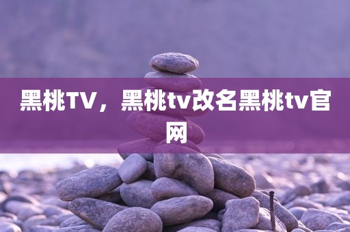 黑桃TV，黑桃tv改名黑桃tv官网