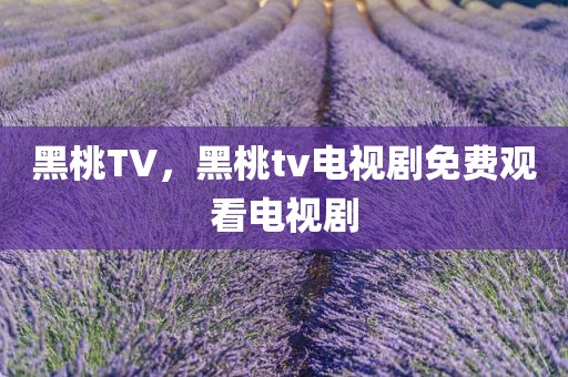黑桃TV，黑桃tv电视剧免费观看电视剧
