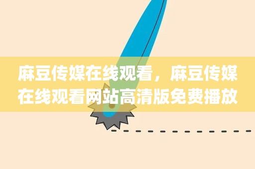麻豆传媒在线观看，麻豆传媒在线观看网站高清版免费播放