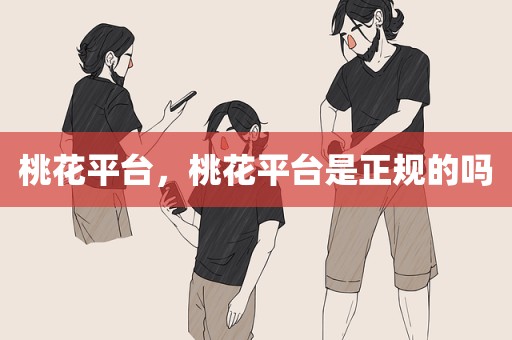桃花平台，桃花平台是正规的吗