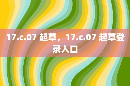 17.c.07 起草，17.c.07 起草登录入口