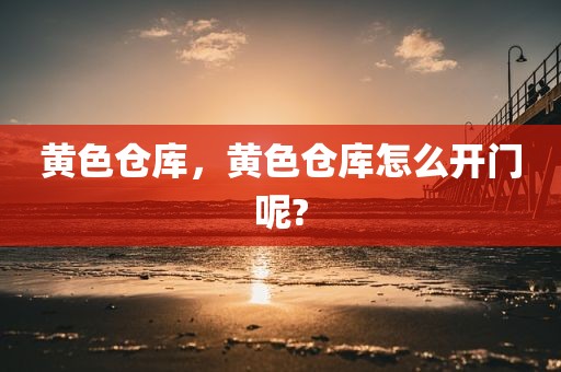 黄色仓库，黄色仓库怎么开门呢?