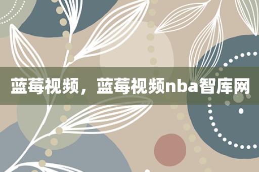 蓝莓视频，蓝莓视频nba智库网