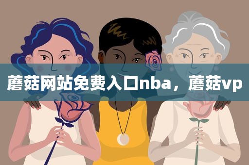 蘑菇网站免费入口nba，蘑菇vp