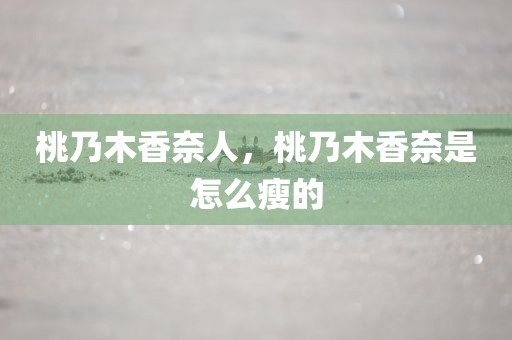 桃乃木香奈人，桃乃木香奈是怎么瘦的
