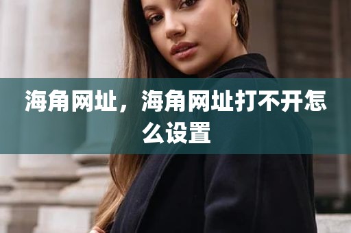 海角网址，海角网址打不开怎么设置