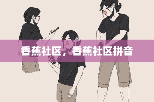 香蕉社区，香蕉社区拼音