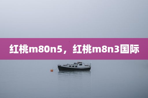 红桃m80n5，红桃m8n3国际