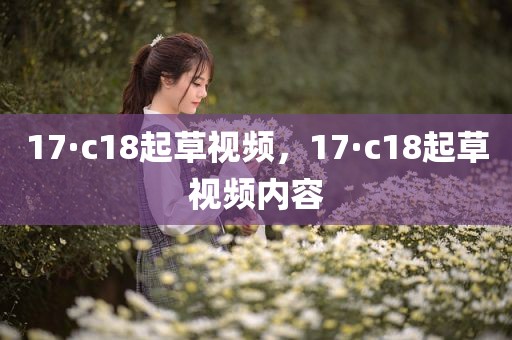 17·c18起草视频，17·c18起草视频内容