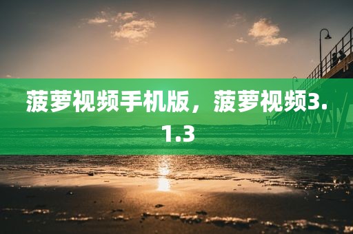 菠萝视频手机版，菠萝视频3.1.3