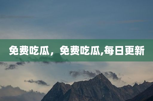 免费吃瓜，免费吃瓜,每日更新