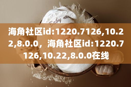 海角社区id:1220.7126,10.22,8.0.0，海角社区id:1220.7126,10.22,8.0.0在线